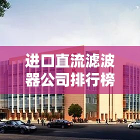 進口直流濾波器公司排行榜及行業(yè)影響力解析