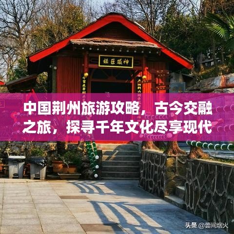 中國荊州旅游攻略，古今交融之旅，探尋千年文化盡享現(xiàn)代風(fēng)情
