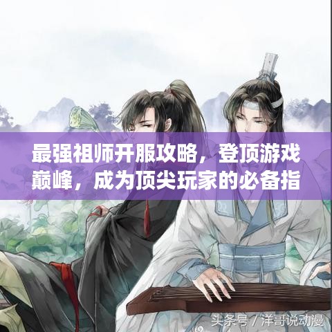 最強祖師開服攻略，登頂游戲巔峰，成為頂尖玩家的必備指南！