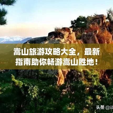 嵩山旅游攻略大全，最新指南助你暢游嵩山勝地！