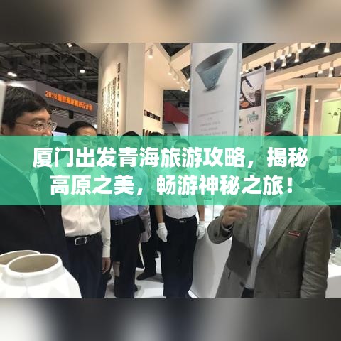 廈門出發(fā)青海旅游攻略，揭秘高原之美，暢游神秘之旅！