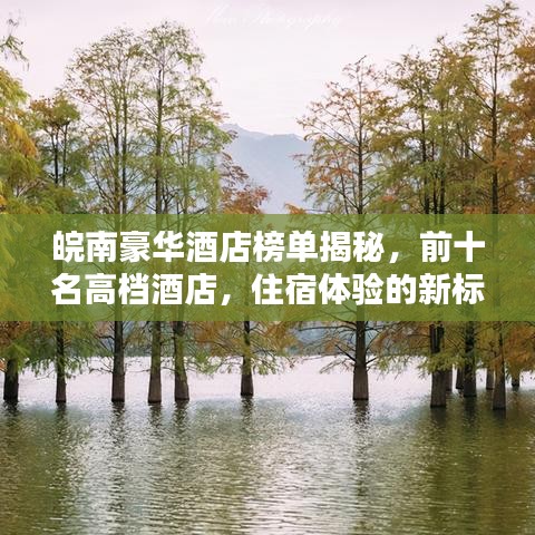 皖南豪華酒店榜單揭秘，前十名高檔酒店，住宿體驗(yàn)的新標(biāo)桿