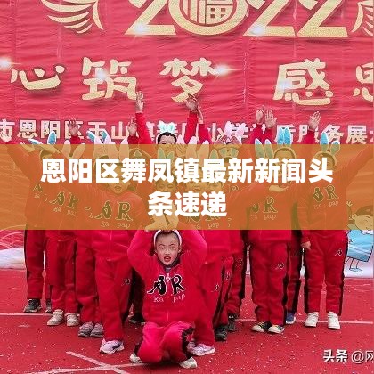 恩陽區(qū)舞鳳鎮(zhèn)最新新聞頭條速遞