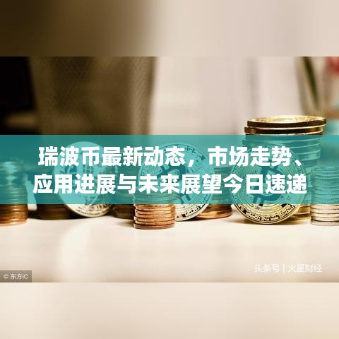 瑞波幣最新動態(tài)，市場走勢、應用進展與未來展望今日速遞