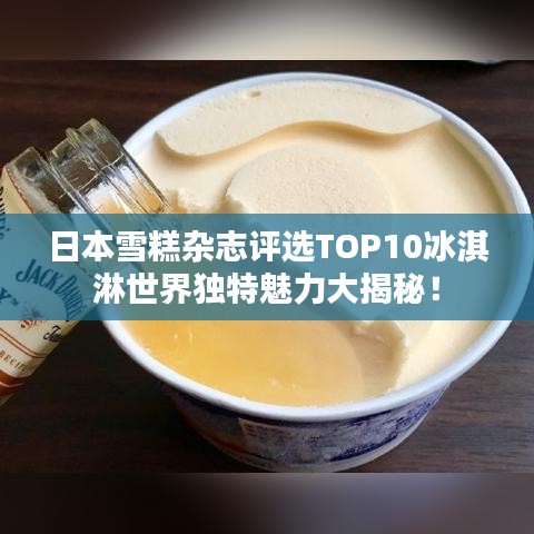 日本雪糕雜志評選TOP10冰淇淋世界獨(dú)特魅力大揭秘！