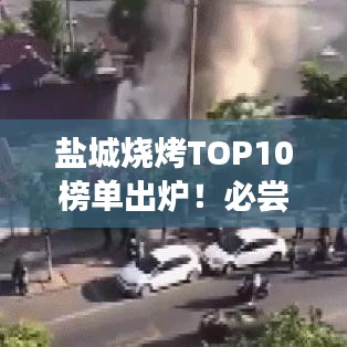 鹽城燒烤TOP10榜單出爐！必嘗的傳統(tǒng)美食之旅