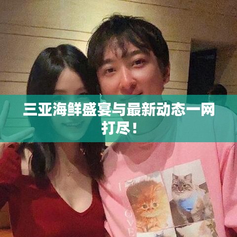 三亞海鮮盛宴與最新動態(tài)一網打盡！