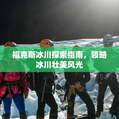 ?？怂贡ㄌ剿髦改希I(lǐng)略冰川壯美風(fēng)光