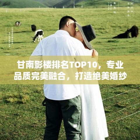 甘南影樓排名TOP10，專業(yè)品質完美融合，打造絕美婚紗照之旅