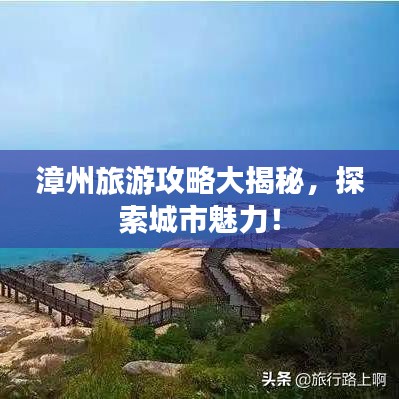 漳州旅游攻略大揭秘，探索城市魅力！
