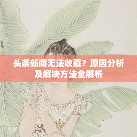 頭條新聞無法收藏？原因分析及解決方法全解析