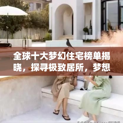 全球十大夢(mèng)幻住宅榜單揭曉，探尋極致居所，夢(mèng)想居住指南