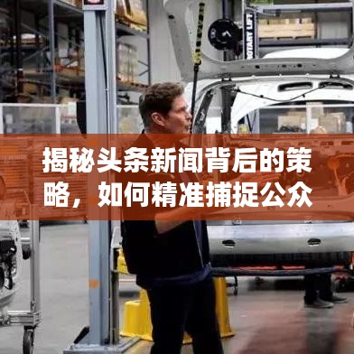 揭秘頭條新聞背后的策略，如何精準(zhǔn)捕捉公眾關(guān)注的熱點(diǎn)？