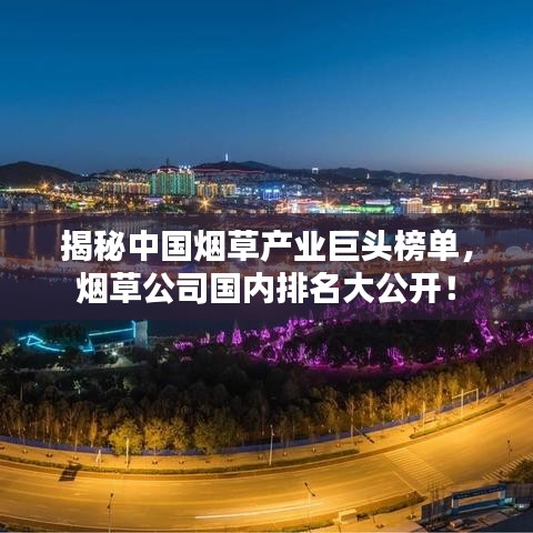 揭秘中國煙草產(chǎn)業(yè)巨頭榜單，煙草公司國內(nèi)排名大公開！