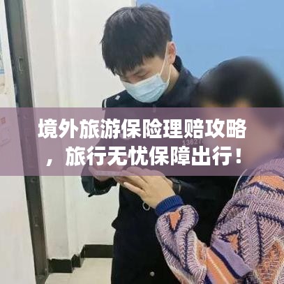 境外旅游保險理賠攻略，旅行無憂保障出行！