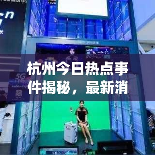 杭州今日熱點事件揭秘，最新消息視頻帶你探索城市新動態(tài)