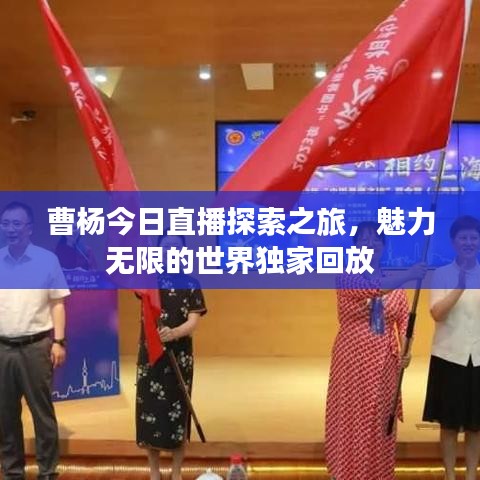 曹楊今日直播探索之旅，魅力無(wú)限的世界獨(dú)家回放