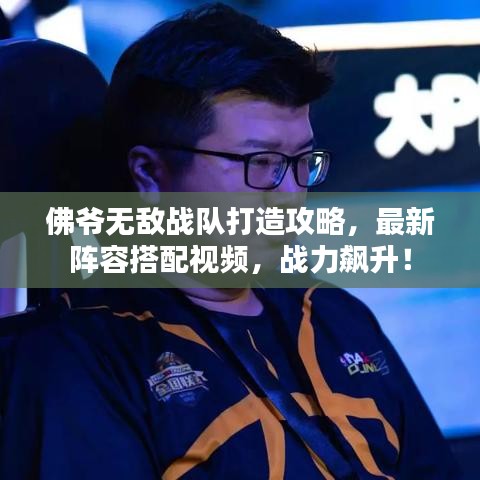 佛爺無敵戰(zhàn)隊(duì)打造攻略，最新陣容搭配視頻，戰(zhàn)力飆升！