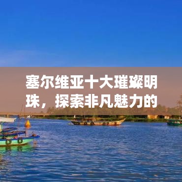 塞爾維亞十大璀璨明珠，探索非凡魅力的極致之旅