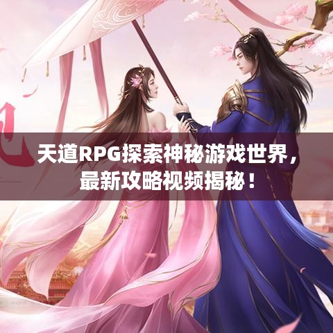 天道RPG探索神秘游戲世界，最新攻略視頻揭秘！