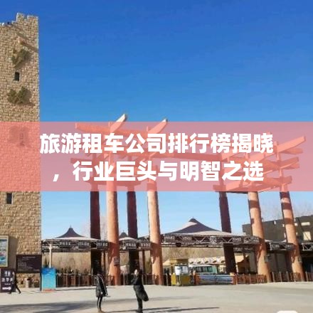 旅游租車公司排行榜揭曉，行業(yè)巨頭與明智之選