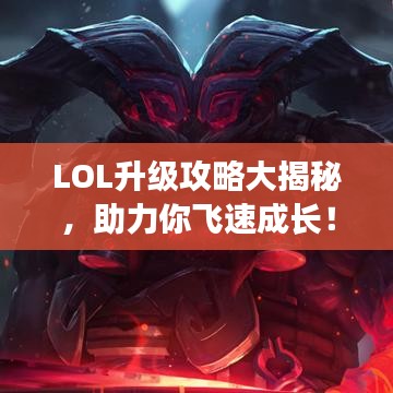 LOL升級攻略大揭秘，助力你飛速成長！