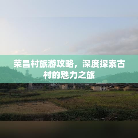 榮昌村旅游攻略，深度探索古村的魅力之旅
