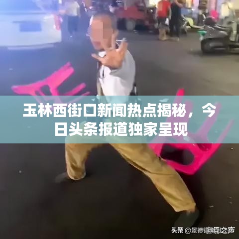 玉林西街口新聞熱點揭秘，今日頭條報道獨家呈現(xiàn)