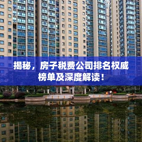 揭秘，房子稅費(fèi)公司排名權(quán)威榜單及深度解讀！