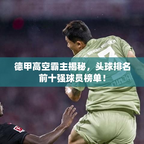 德甲高空霸主揭秘，頭球排名前十強(qiáng)球員榜單！