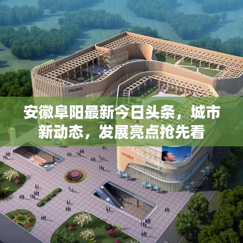 安徽阜陽最新今日頭條，城市新動態(tài)，發(fā)展亮點搶先看