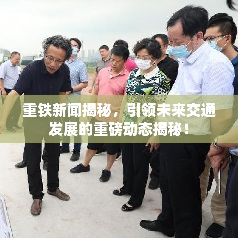 重鐵新聞揭秘，引領(lǐng)未來交通發(fā)展的重磅動(dòng)態(tài)揭秘！