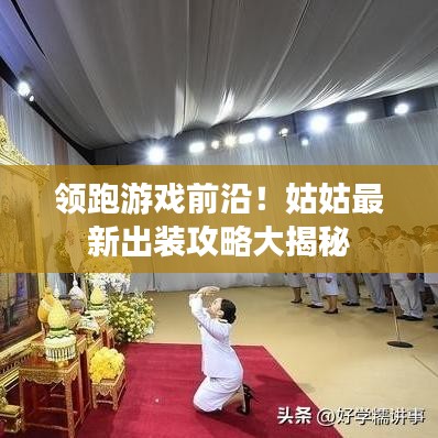 領(lǐng)跑游戲前沿！姑姑最新出裝攻略大揭秘