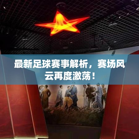 最新足球賽事解析，賽場風云再度激蕩！
