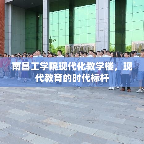 南昌工學(xué)院現(xiàn)代化教學(xué)樓，現(xiàn)代教育的時(shí)代標(biāo)桿