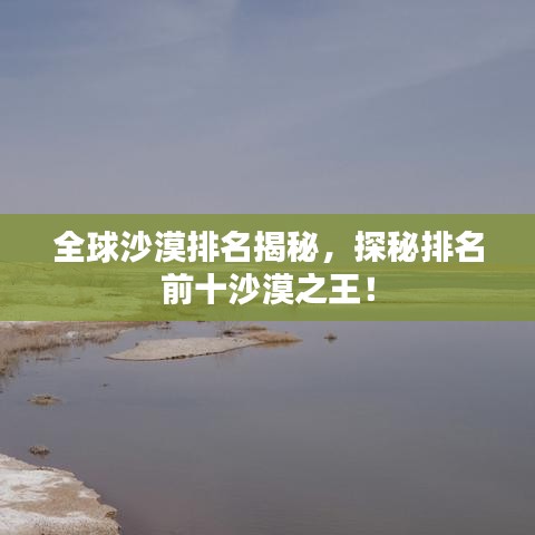 全球沙漠排名揭秘，探秘排名前十沙漠之王！