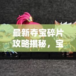 最新奪寶碎片攻略揭秘，寶藏探索的無盡魅力