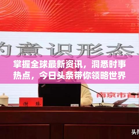 掌握全球最新資訊，洞悉時(shí)事熱點(diǎn)，今日頭條帶你領(lǐng)略世界動(dòng)態(tài)