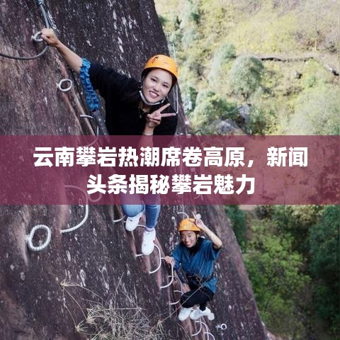 云南攀巖熱潮席卷高原，新聞頭條揭秘攀巖魅力