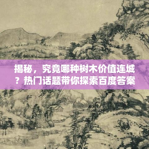 揭秘，究竟哪種樹木價值連城？熱門話題帶你探索百度答案！