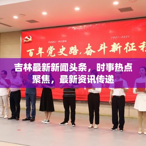 吉林最新新聞?lì)^條，時(shí)事熱點(diǎn)聚焦，最新資訊傳遞