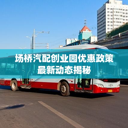 場橋汽配創(chuàng)業(yè)園優(yōu)惠政策最新動態(tài)揭秘