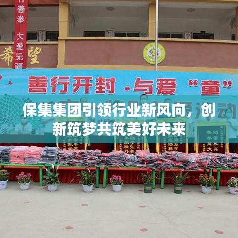 保集集團引領(lǐng)行業(yè)新風向，創(chuàng)新筑夢共筑美好未來