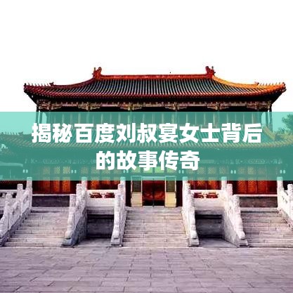 揭秘百度劉叔宴女士背后的故事傳奇