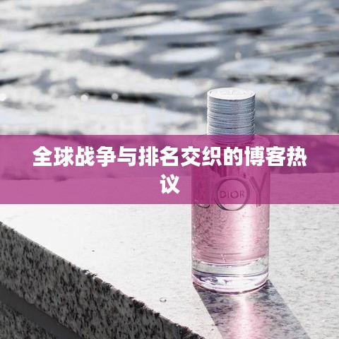 全球戰(zhàn)爭(zhēng)與排名交織的博客熱議