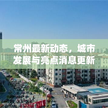 常州最新動(dòng)態(tài)，城市發(fā)展與亮點(diǎn)消息更新