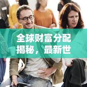全球財(cái)富分配揭秘，最新世界凈收入排名榜單出爐！