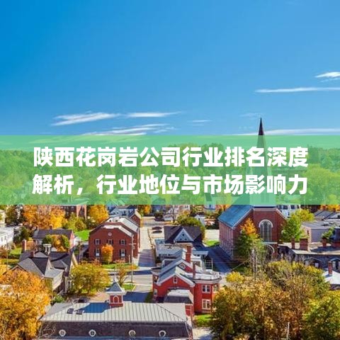 陜西花崗巖公司行業(yè)排名深度解析，行業(yè)地位與市場影響力揭秘！