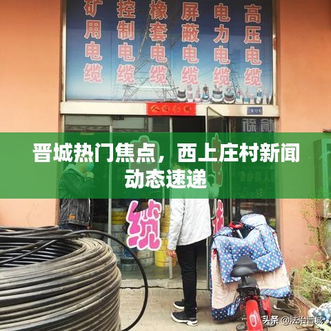 晉城熱門焦點(diǎn)，西上莊村新聞動(dòng)態(tài)速遞