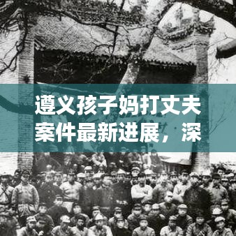 遵義孩子?jì)尨蛘煞虬讣钚逻M(jìn)展，深度解析與反思社會(huì)反響